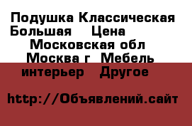 Подушка Классическая Большая  › Цена ­ 3 000 - Московская обл., Москва г. Мебель, интерьер » Другое   